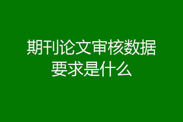 期刊论文审核数据要求是什么