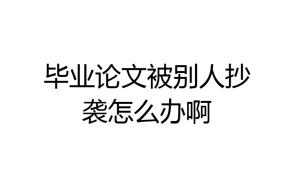毕业论文被别人抄袭怎么办啊