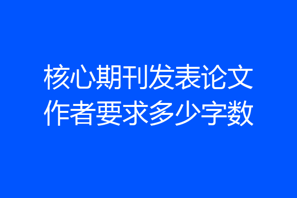 核心期刊发表论文作者要求多少字数