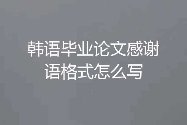 韩语毕业论文感谢语格式怎么写
