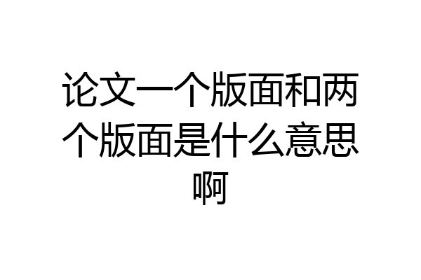 论文一个版面和两个版面是什么意思啊