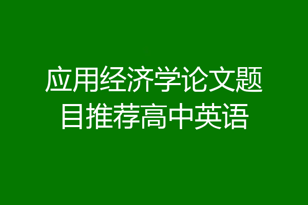 应用经济学论文题目推荐高中英语