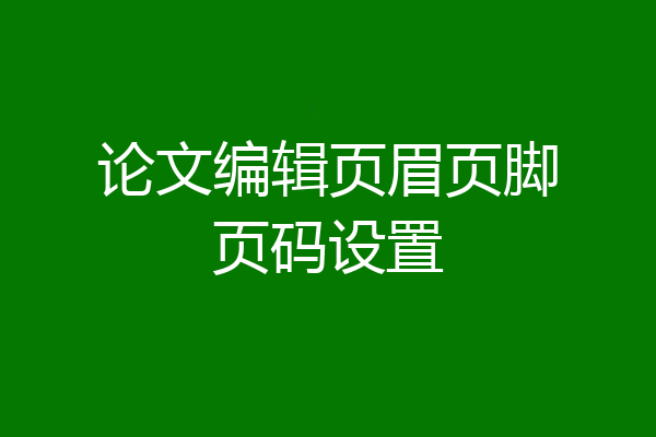 论文编辑页眉页脚页码设置