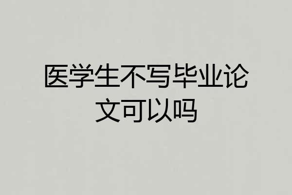 医学生不写毕业论文可以吗