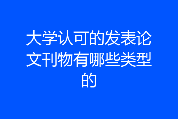 大学认可的发表论文刊物有哪些类型的