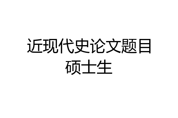 近现代史论文题目硕士生