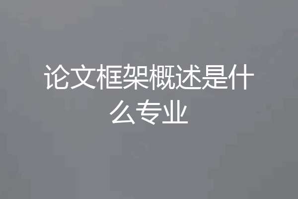 论文框架概述是什么专业