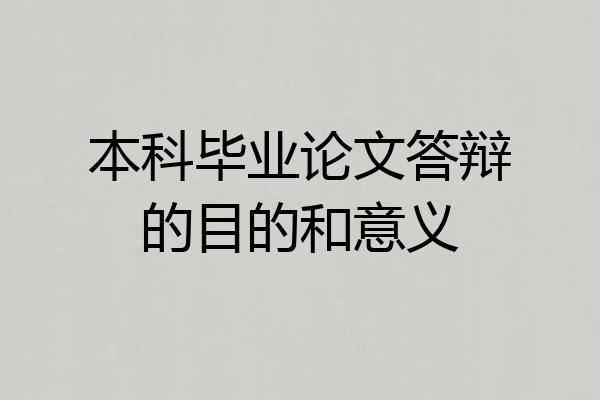 本科毕业论文答辩的目的和意义