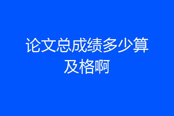 论文总成绩多少算及格啊