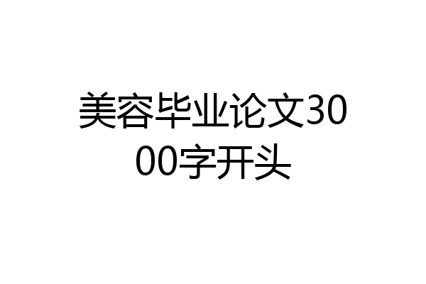 美容毕业论文3000字开头
