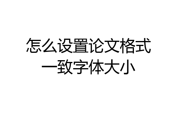怎么设置论文格式一致字体大小
