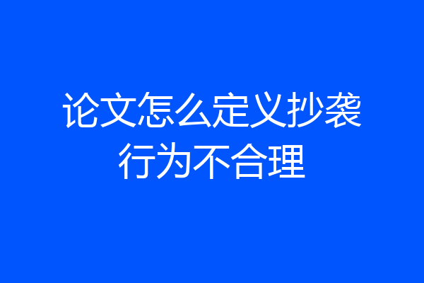 论文怎么定义抄袭行为不合理