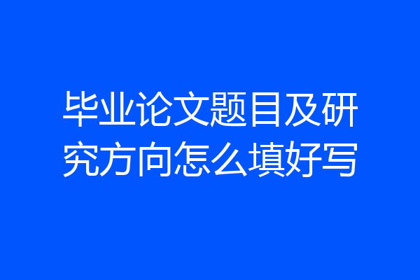 毕业论文题目及研究方向怎么填好写