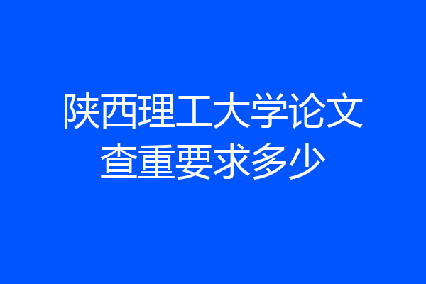 陕西理工大学论文查重要求多少