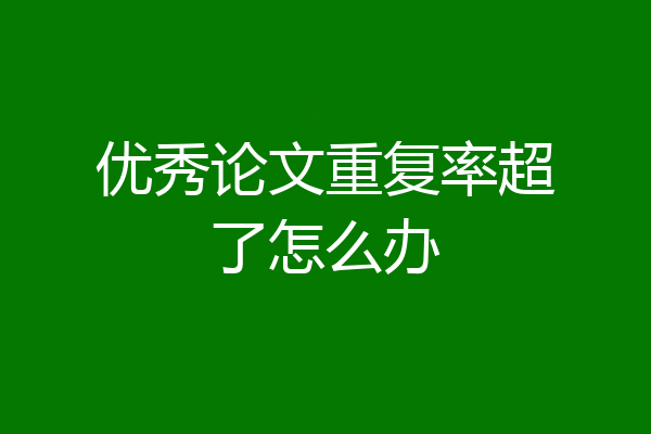 优秀论文重复率超了怎么办