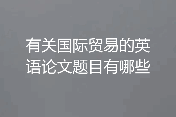 有关国际贸易的英语论文题目有哪些