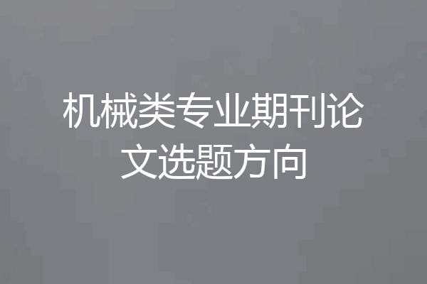 机械类专业期刊论文选题方向
