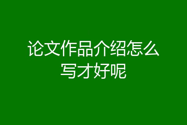 论文作品介绍怎么写才好呢
