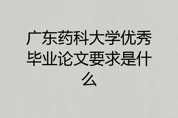 广东药科大学优秀毕业论文要求是什么