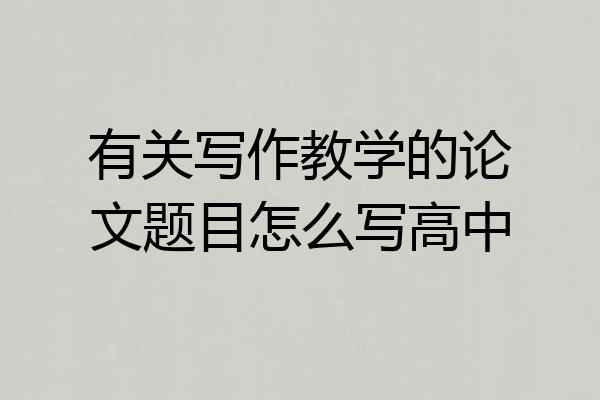 有关写作教学的论文题目怎么写高中