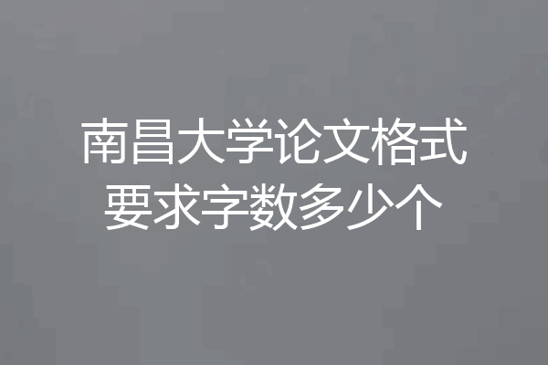 南昌大学论文格式要求字数多少个
