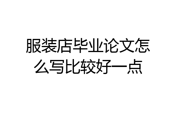 服装店毕业论文怎么写比较好一点