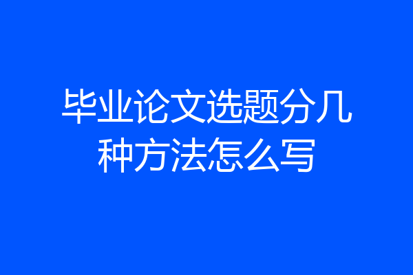 毕业论文选题分几种方法怎么写