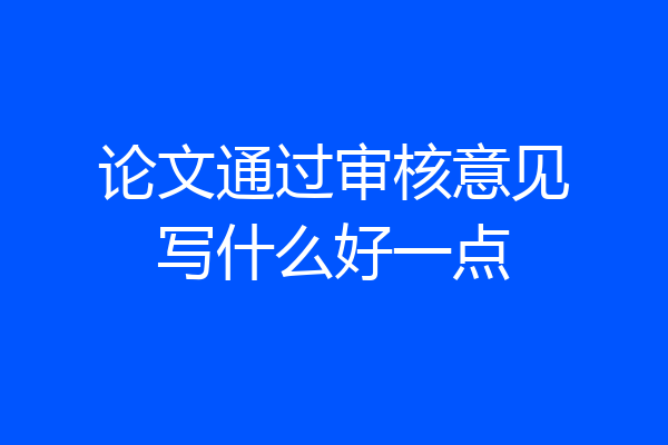 论文通过审核意见写什么好一点
