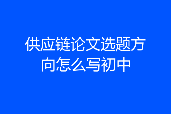 供应链论文选题方向怎么写初中