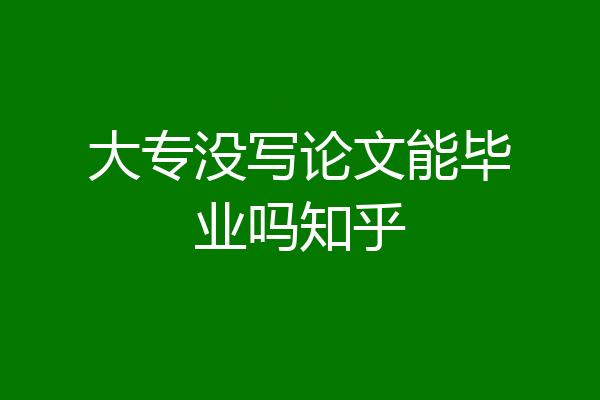 大专没写论文能毕业吗知乎