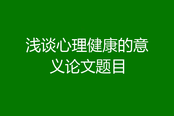 浅谈心理健康的意义论文题目