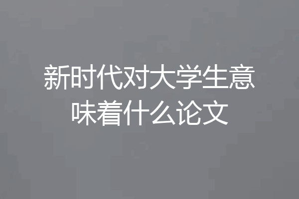 新时代对大学生意味着什么论文