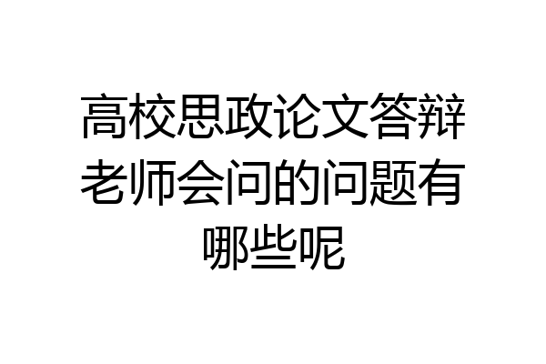 高校思政论文答辩老师会问的问题有哪些呢