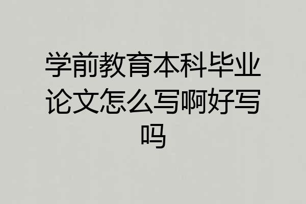 学前教育本科毕业论文怎么写啊好写吗