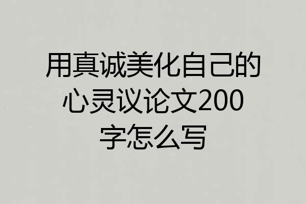 用真诚美化自己的心灵议论文200字怎么写