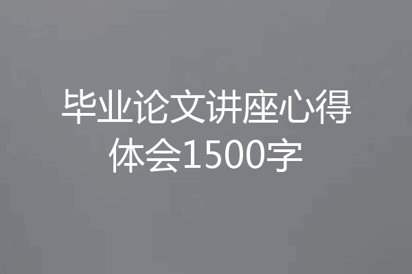 毕业论文讲座心得体会1500字