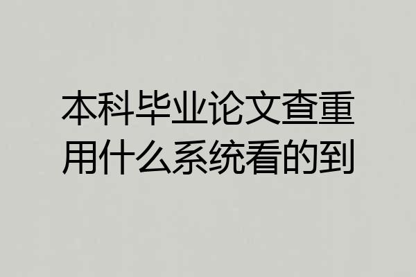 本科毕业论文查重用什么系统看的到