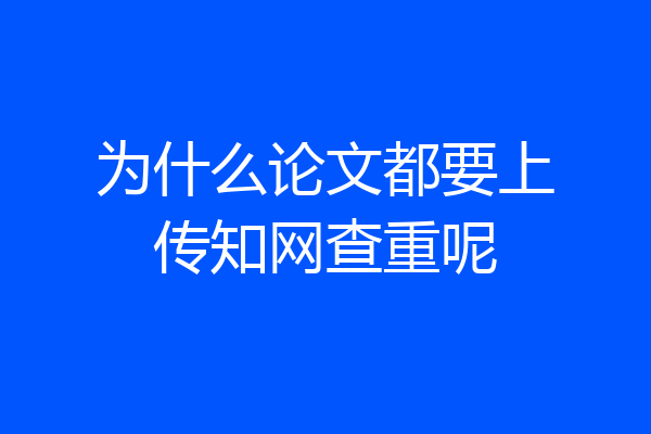 为什么论文都要上传知网查重呢