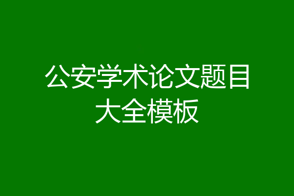 公安学术论文题目大全模板