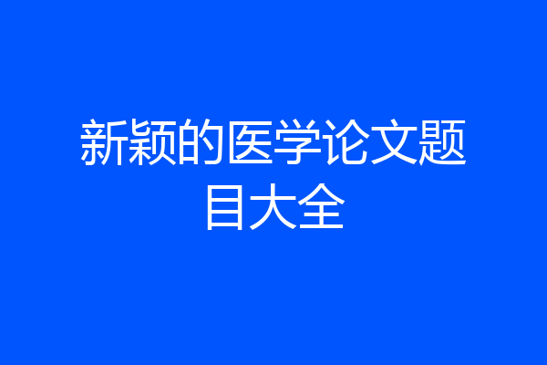 新颖的医学论文题目大全