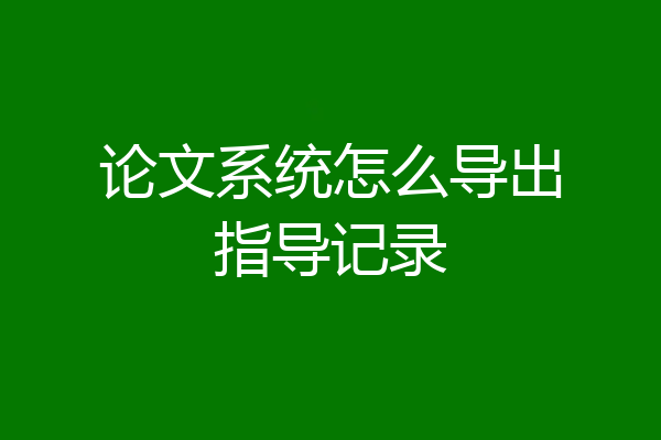 论文系统怎么导出指导记录