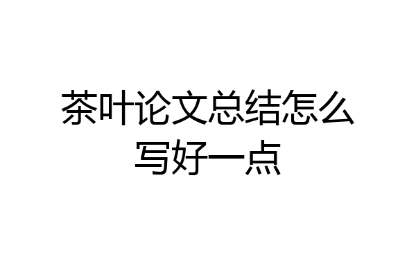 茶叶论文总结怎么写好一点
