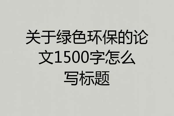 关于绿色环保的论文1500字怎么写标题