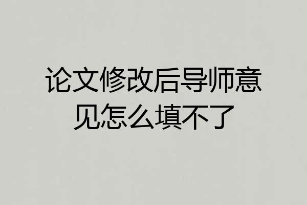 论文修改后导师意见怎么填不了
