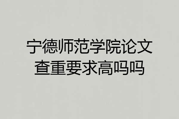 宁德师范学院论文查重要求高吗吗