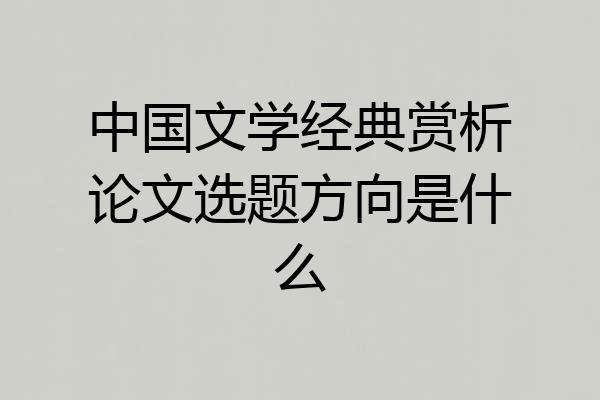 中国文学经典赏析论文选题方向是什么