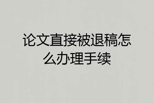 论文直接被退稿怎么办理手续