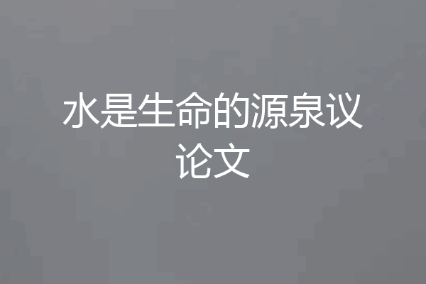 水是生命的源泉议论文