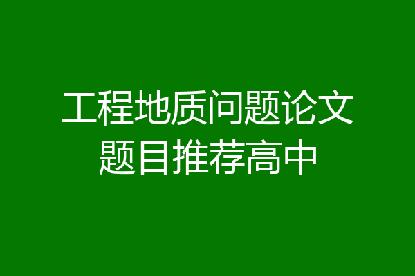工程地质问题论文题目推荐高中