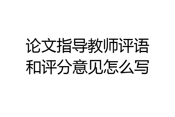 论文指导教师评语和评分意见怎么写